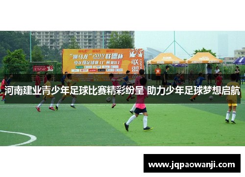 河南建业青少年足球比赛精彩纷呈 助力少年足球梦想启航