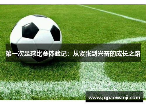 第一次足球比赛体验记：从紧张到兴奋的成长之路