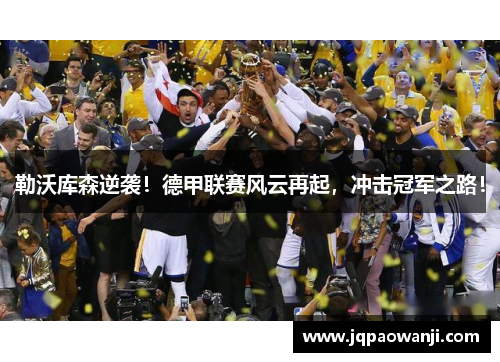 勒沃库森逆袭！德甲联赛风云再起，冲击冠军之路！